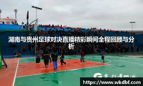 湖南与贵州足球对决直播精彩瞬间全程回顾与分析