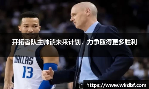 开拓者队主帅谈未来计划，力争取得更多胜利
